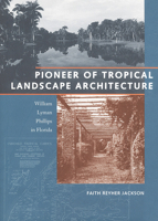 Pioneer of Tropical Landscape Architecture: William Lyman Phillips in Florida 0813015162 Book Cover