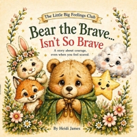 Bear the Brave...Isn't So Brave: A story about courage, even when you feel scared. B0GZ5L2XBB Book Cover