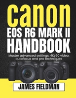 Canon EOS R6 MARK II Handbook: Master advanced settings, 4K/60 video, autofocus and pro techniques B0FXN16HBF Book Cover