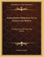 Antecedentes Historicos De La Guerra Con Bolivia: E Importancia De Este Pais (1879) 1144015596 Book Cover