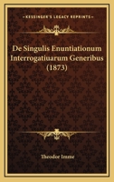 De Singulis Enuntiationum Interrogatiuarum Generibus (1873) 116669500X Book Cover