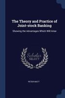 The Theory and Practice of Joint-stock Banking: Showing the Advantages Which Will Arise 1523945060 Book Cover