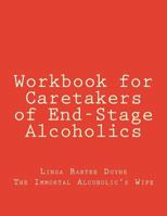 Workbook for Caretakers of End-Stage Alcoholics: Your best aid to communication with medical professionals 1536908614 Book Cover