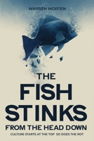 The Fish Stinks from The Head Down: CULTURE STARTS AT THE TOP SO DOES THE ROT B0GPBJN19N Book Cover