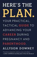 Here's the Plan.: Your Practical, Tactical Guide to Advancing Your Career During Pregnancy and Parenthood 1580056180 Book Cover