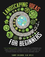 Landscaping Ideas For Beginners: The Ultimate Guide to have a Beautiful, Evergreen and Edible Garden by Planning, Building, and Planting The Outdoor Spaces You have Always dreamed about. 1801090858 Book Cover