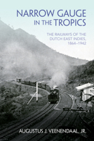 Narrow Gauge in the Tropics: The Railways of the Dutch East Indies, 1864-1942 025306029X Book Cover