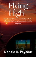 Flying High: How Everything I Learned About Faith, Life And Business, I Learned From The Cockpit B0G9SCFNGW Book Cover