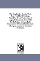 The Case for the Shorter Work Day. Franklin O. Bunting, Plaintiff in Error, vs. the State of Oregon, Defendant in Error. Brief for Defendant in Error. 1376826054 Book Cover