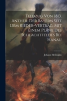 Feldzug von 1813. Antheil der Bayern seit dem Rieder-Vertrag. Mit einem Plane des Schlachtfeldes bei Hanau (German Edition) 1022579932 Book Cover