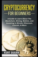 Cryptocurrency for Beginners: A Guide to Learn About The Blockchain, Mining, Wallets, and Investing in Bitcoin, Ethereum, Litecoin, & More 1973101297 Book Cover