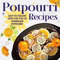 Potpourri Recipes: Easy-to-Follow Steps for You to Homemade Potpourri: Homemade Potpourri B0CRKH7N37 Book Cover