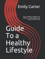 Guide To a Healthy Lifestyle: How a Healthy Lifestyle Can Help You Loose Weight and Keep It Off For Good 1710645385 Book Cover