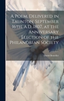 A Poem, Delivered in Taunton, September 16th, A.D. 1807, at the Anniversary Election of the Philandrian Society 1019878851 Book Cover