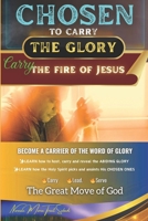 CHOSEN to Carry the Glory - Carry the Fire of Jesus: Become a Carrier of the Word of Glory 0975611011 Book Cover