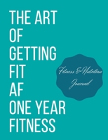 The art of getting fit af one year fitness: personal food & fitness journal 1655560751 Book Cover