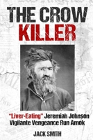 The Crow Killer: "Liver-Eating" Jeremiah Johnson Vigilante Vengeance Run Amok B09XDX1PVC Book Cover