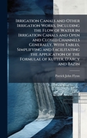Irrigation Canals and Other Irrigation Works, Including the Flow of Water in Irrigation Canals and Open and Closed Channels Generally, With Tables, ... of the Formulae of Kutter, D'Arcy and Bazin 1025185552 Book Cover