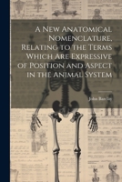 A new Anatomical Nomenclature, Relating to the Terms Which are Expressive of Position and Aspect in the Animal System 102150372X Book Cover
