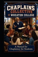 Chaplains Collective At Wheaton College: A Manual for Chaplaincy for Students B0HFQCSB9T Book Cover
