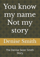 You know my name Not my story: The Denise Sezer Smith Story B0FLDQD23L Book Cover