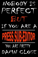 Nobody is perfect but if you'are a PRESS SUB-EDITOR you're pretty damn close: This Journal is the new gift for PRESS SUB-EDITOR it WILL Help you to organize your life and to work on your goals for gir 1661354971 Book Cover