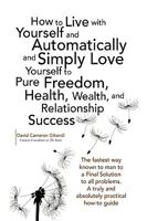 How to Live with Yourself and Automatically and Simply Love Yourself to Pure Freedom, Health, Wealth, and Relationship Success 1436371635 Book Cover