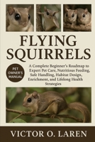 FLYING SQUIRRELS: The Complete Beginner’s Roadmap to Expert Pet Care, Nutritious Feeding, Breeding Mastery, Thoughtful Grooming, Optimal Habitat ... Health, and Proven Lifelong Care Strategies B0FXV9CJH2 Book Cover