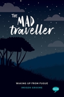 The Mad Traveller: Experiences with Dissociative Fugue 1912478706 Book Cover