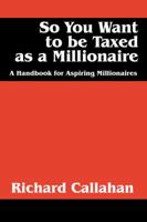 So You Want to Be Taxed as a Millionaire: A Handbook for Aspiring Millionaires 1432784048 Book Cover