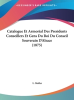 Catalogue Et Armorial Des Presidents Conseillers Et Gens Du Roi Du Conseil Souverain D'Alsace (1875) 1162418354 Book Cover