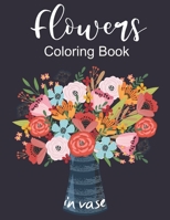 Flowers In Vase Coloring Book: An Adult Coloring Book with Flower Collection,Featuring Flowers, Vases, Bunches, and a Variety of Flower Designs,Stress Relieving Flower Designs for Relaxation B08B33354S Book Cover
