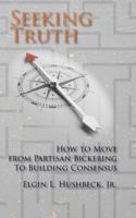 Seeking Truth: How to Move From Partisan Bickering To Building Consensus 1631999710 Book Cover