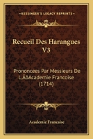 Recueil Des Harangues V3: Prononcees Par Messieurs De L'Academie Francoise (1714) 1166209156 Book Cover