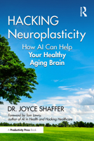 Hacking Neuroplasticity: How AI and the Intelligent Neuroplasticity Revolution Can Help Your Healthy Aging Brain 1032611723 Book Cover