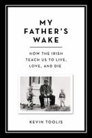 My Father's Wake: How the Irish Teach Us to Live, Love, and Die 0306921464 Book Cover