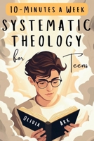 Systematic Theology for Teens: 52 Weeks of Christian Faith for Teenagers Featuring Questions, Answers and Prompts - King James Bible Version B0GNKFBJSN Book Cover