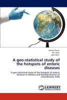 A geo-statistical study of the hotspots of enteric diseases: A geo-statistical study of the hotspots of enteric diseases in Almora and Nainital districts of Uttarakhand, India 384655717X Book Cover