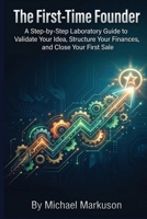 The First-Time Founder: A Step-by-Step Laboratory Guide to Validate Your Idea, Structure Your Finances, and Close Your First Sale B0HFBJ6NV7 Book Cover