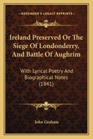 Ireland Preserved Or The Siege Of Londonderry, And Battle Of Aughrim: With Lyrical Poetry And Biographical Notes 1143144651 Book Cover