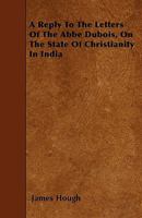 A Reply To The Letters Of The Abbe Dubois, On The State Of Christianity In India 1354353188 Book Cover