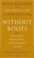 Without Roots: The West, Relativism, Christianity, Islam