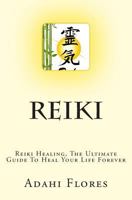 Reiki Healing, the Ultimate Guide to Heal Your Life Forever 1502983923 Book Cover