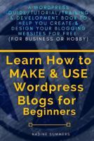 Learn How To MAKE & USE Wordpress Blogs for Beginners: A Wordpress Guide/Tutorial/Training & Development Book to Help You Create & Design Your Blogging/Websites for Free 1976392071 Book Cover