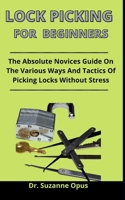 Lock Picking For Beginners: The Absolute Novices Guide On The Various Ways And Tactics Of Picking Locks Without Stress B093B2KZVH Book Cover