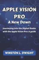 APPLE VISION PRO: A New Dawn: Journeying into the Digital Realm with the Apple Vision Pro: A guide B0CTYQHR61 Book Cover