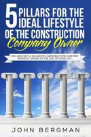 5 Pillars for the Ideal Lifestyle of the Construction Company Owner : You Can Have a Successful Construction Company Without Giving up the Rest of Your Life 1724975854 Book Cover