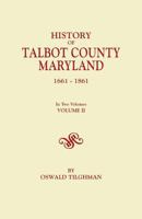History of Talbot County, Maryland, 1661-1861. in Two Volumes. Volume II 0806347236 Book Cover