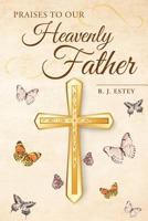 Praises to Our Heavenly Father 1684092965 Book Cover