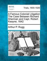 A Famous Colonial Litigation The Case Between Richard Sherman and Capt. Robert Keayne, 1642 1275090354 Book Cover